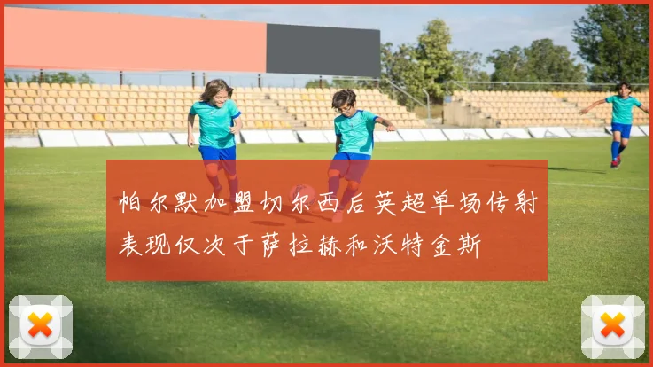 帕尔默加盟切尔西后英超单场传射表现仅次于萨拉赫和沃特金斯