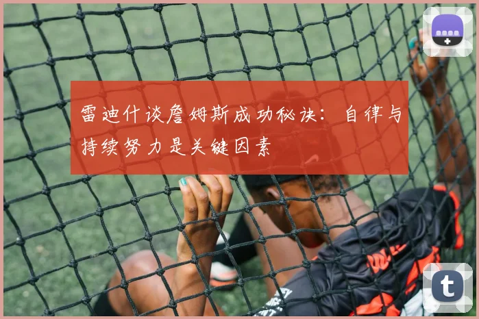 雷迪什谈詹姆斯成功秘诀：自律与持续努力是关键因素