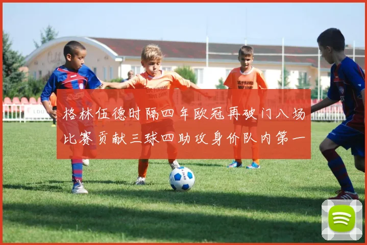 格林伍德时隔四年欧冠再破门八场比赛贡献三球四助攻身价队内第一