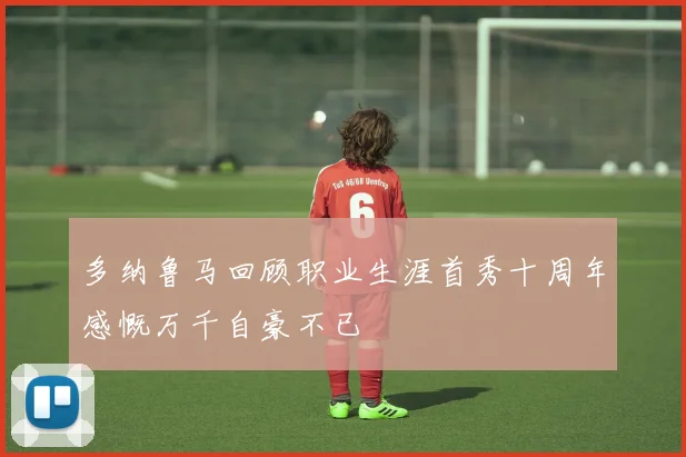 多纳鲁马回顾职业生涯首秀十周年感慨万千自豪不已