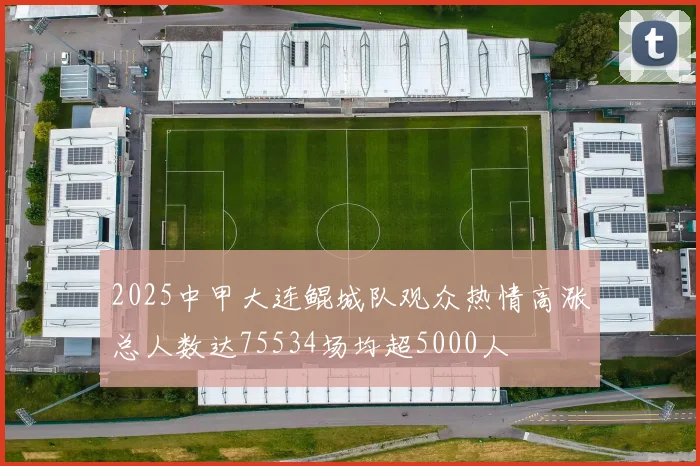 2025中甲大连鲲城队观众热情高涨总人数达75534场均超5000人